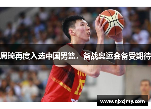 周琦再度入选中国男篮，备战奥运会备受期待